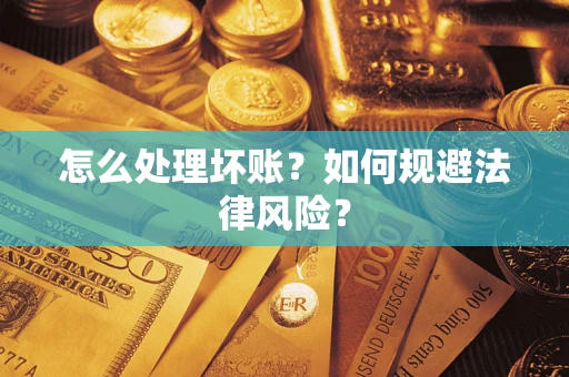 武汉怎么处理坏账？如何规避法律风险？