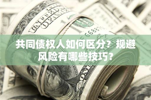 武汉共同债权人如何区分？规避风险有哪些技巧？