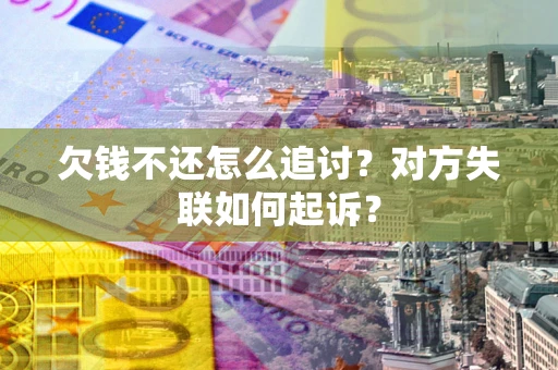 武汉欠钱不还怎么追讨？对方失联如何起诉？