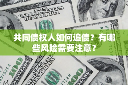 武汉共同债权人如何追债？有哪些风险需要注意？