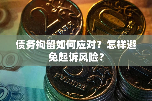 武汉债务拘留如何应对？怎样避免起诉风险？