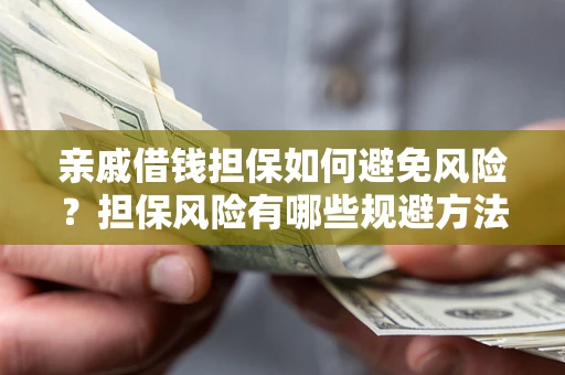 武汉亲戚借钱担保如何避免风险？担保风险有哪些规避方法？