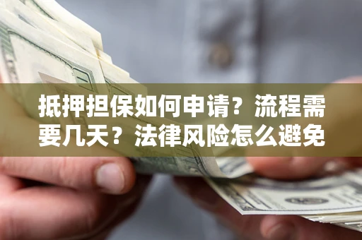 武汉抵押担保如何申请？流程需要几天？法律风险怎么避免？避坑指南