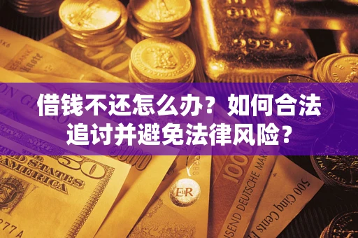武汉借钱不还怎么办？如何合法追讨并避免法律风险？