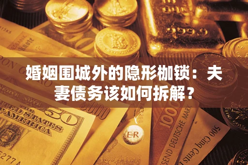 武汉婚姻围城外的隐形枷锁：夫妻债务该如何拆解？