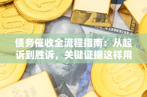 武汉债务催收全流程指南：从起诉到胜诉，关键证据这样用