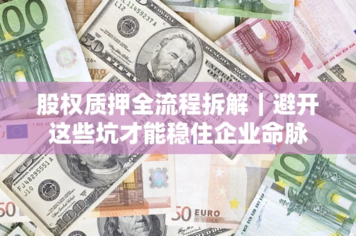 武汉股权质押全流程拆解｜避开这些坑才能稳住企业命脉