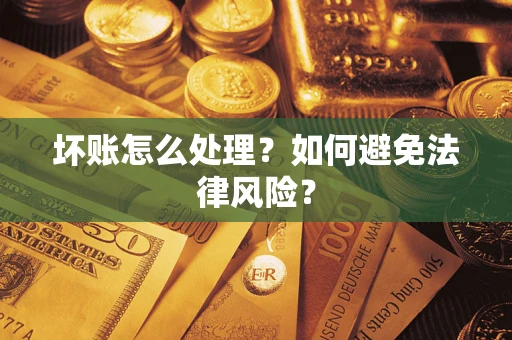 武汉坏账怎么处理？如何避免法律风险？