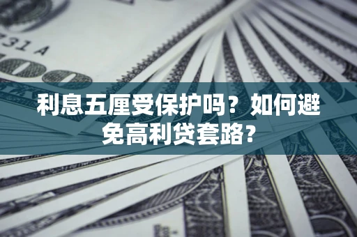 武汉利息五厘受保护吗？如何避免高利贷套路？