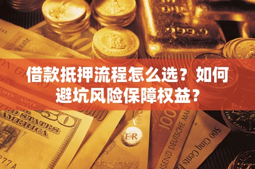 武汉借款抵押流程怎么选？如何避坑风险保障权益？