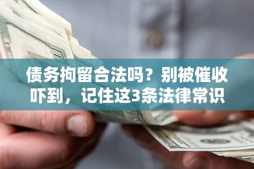 武汉债务拘留合法吗?别被催收吓到,记住这3条法律常识 武汉债务拘留合法吗?别被催收吓到,记住这3条法律常识