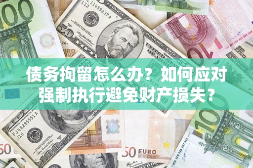 武汉债务拘留怎么办？如何应对强制执行避免财产损失？