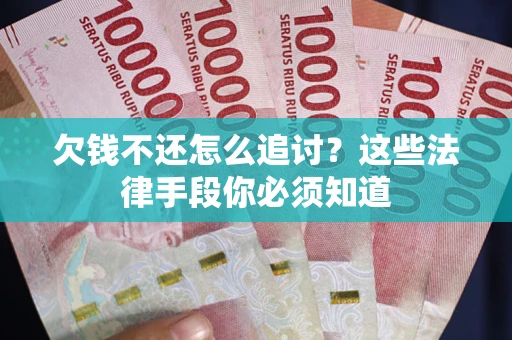 武汉欠钱不还怎么追讨？这些法律手段你必须知道
