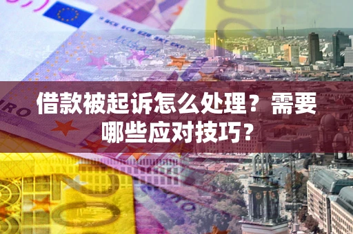 武汉借款被起诉怎么处理？需要哪些应对技巧？