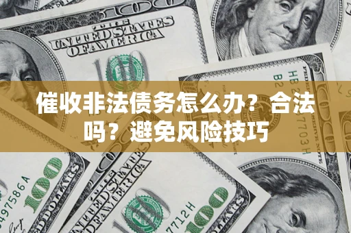 武汉催收非法债务怎么办？合法吗？避免风险技巧