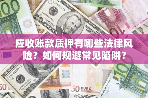 武汉应收账款质押有哪些法律风险？如何规避常见陷阱？