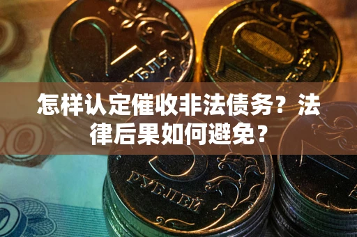 武汉怎样认定催收非法债务？法律后果如何避免？