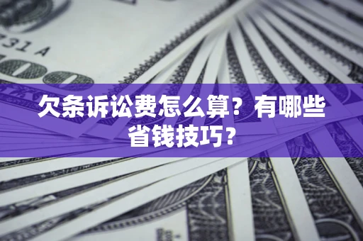 武汉欠条诉讼费怎么算？有哪些省钱技巧？