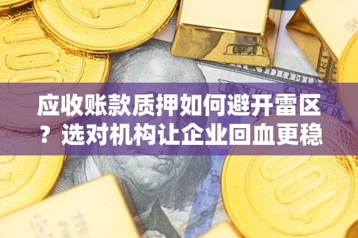 武汉应收账款质押如何避开雷区？选对机构让企业回血更稳