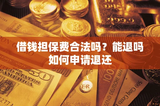 武汉借钱担保费合法吗？能退吗如何申请退还
