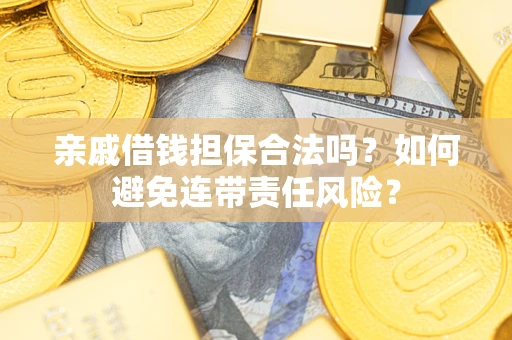 武汉亲戚借钱担保合法吗？如何避免连带责任风险？