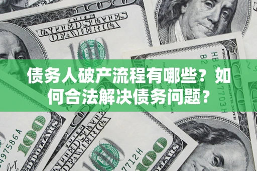 武汉债务人破产流程有哪些？如何合法解决债务问题？