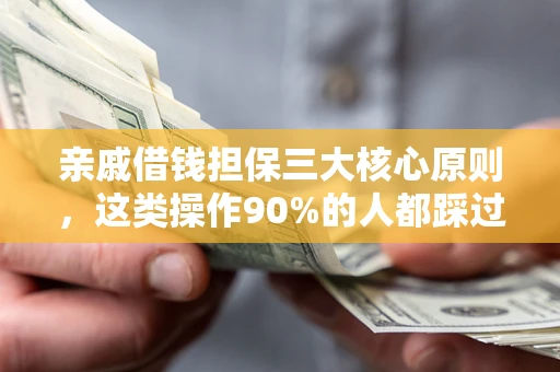 武汉亲戚借钱担保三大核心原则，这类操作90%的人都踩过坑！附法院判决案例