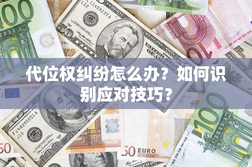 武汉代位权纠纷怎么办？如何识别应对技巧？
