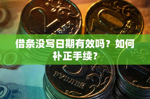 武汉借条没写日期有效吗？如何补正手续？