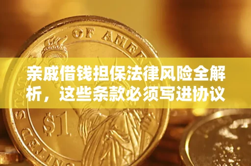 武汉亲戚借钱担保法律风险全解析，这些条款必须写进协议