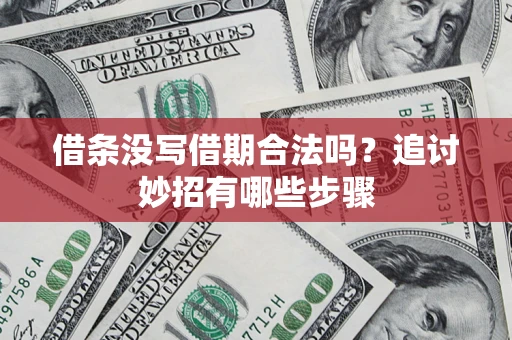 武汉借条没写借期合法吗？追讨妙招有哪些步骤