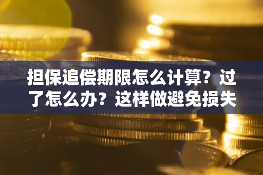 武汉担保追偿期限怎么计算？过了怎么办？这样做避免损失！