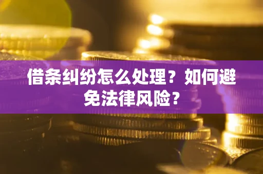 武汉借条纠纷怎么处理？如何避免法律风险？