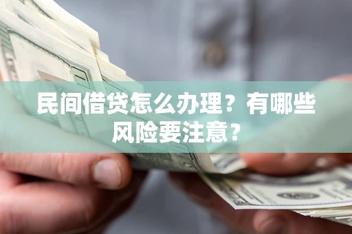 武汉民间借贷怎么办理？有哪些风险要注意？