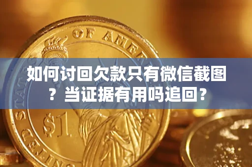 武汉如何讨回欠款只有微信截图？当证据有用吗追回？