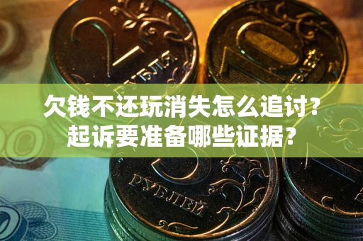 武汉欠钱不还玩消失怎么追讨？起诉要准备哪些证据？