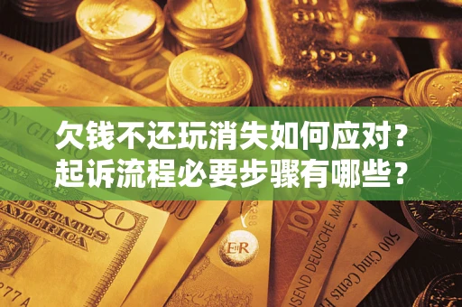 武汉欠钱不还玩消失如何应对？起诉流程必要步骤有哪些？