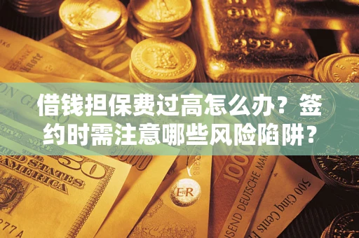 武汉借钱担保费过高怎么办？签约时需注意哪些风险陷阱？