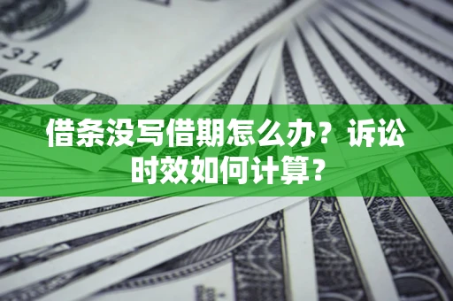 武汉借条没写借期怎么办？诉讼时效如何计算？
