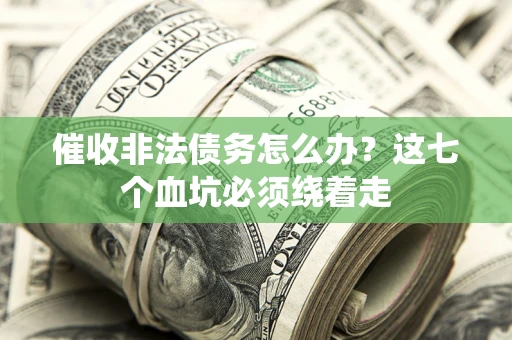 武汉催收非法债务怎么办？这七个血坑必须绕着走