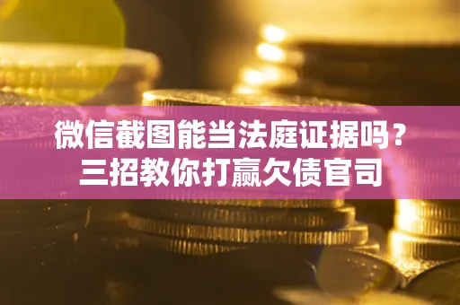 武汉微信截图能当法庭证据吗？三招教你打赢欠债官司