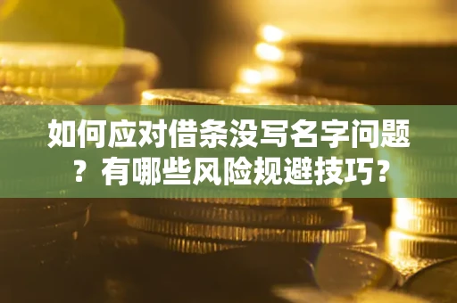 武汉如何应对借条没写名字问题？有哪些风险规避技巧？