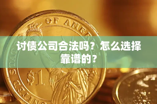 武汉讨债公司合法吗？怎么选择靠谱的？
