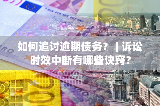 武汉如何追讨逾期债务？ | 诉讼时效中断有哪些诀窍？
