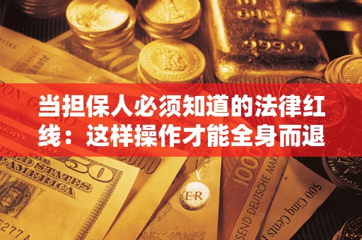 武汉当担保人必须知道的法律红线：这样操作才能全身而退