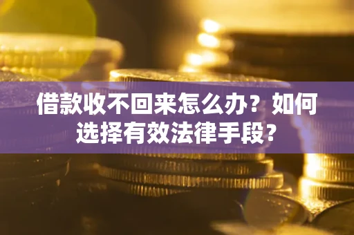 武汉借款收不回来怎么办？如何选择有效法律手段？
