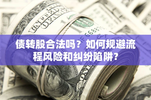 武汉债转股合法吗？如何规避流程风险和纠纷陷阱？
