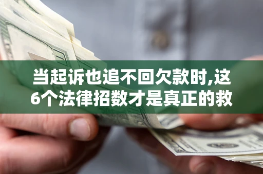 武汉当起诉也追不回欠款时,这6个法律招数才是真正的救命稻草