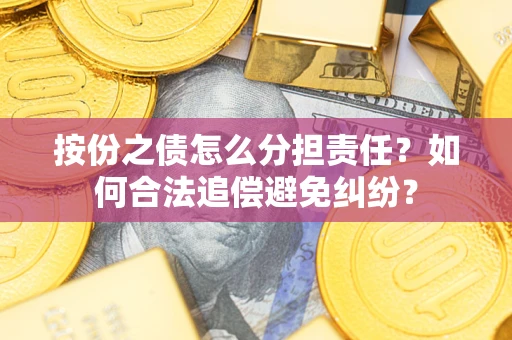 武汉按份之债怎么分担责任？如何合法追偿避免纠纷？