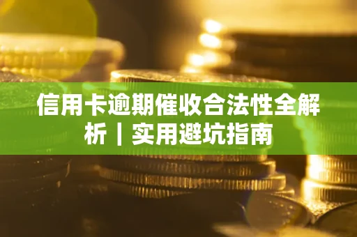 武汉信用卡逾期催收合法性全解析｜实用避坑指南